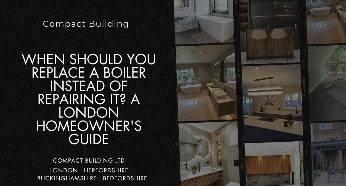 When Should You Replace a Boiler Instead of Repairing It A London Homeowner's Guide-Compact Building Ltd